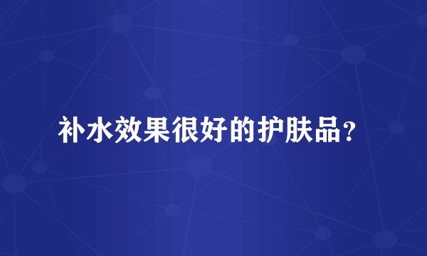 补水效果很好的护肤品？