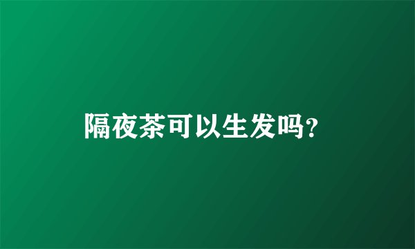 隔夜茶可以生发吗？