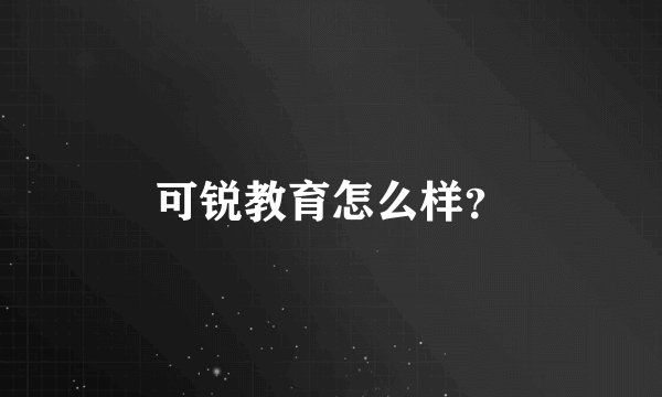 可锐教育怎么样？