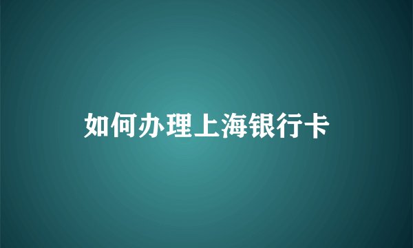 如何办理上海银行卡