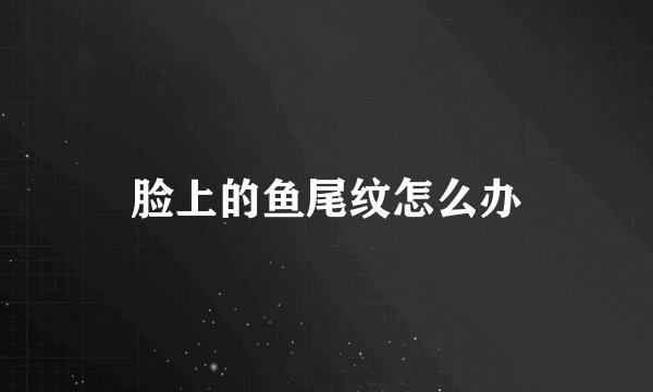 脸上的鱼尾纹怎么办