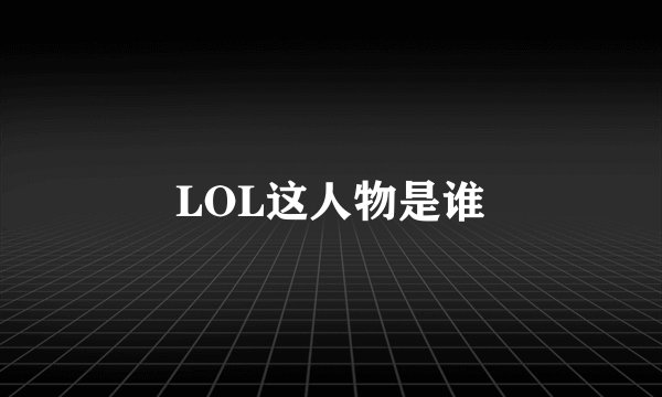 LOL这人物是谁