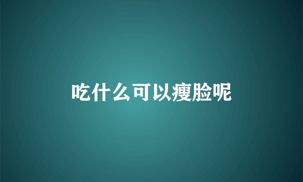 吃什么可以瘦脸呢
