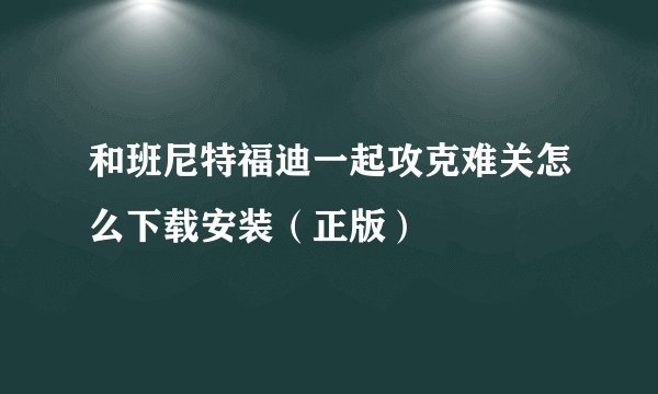和班尼特福迪一起攻克难关怎么下载安装（正版）