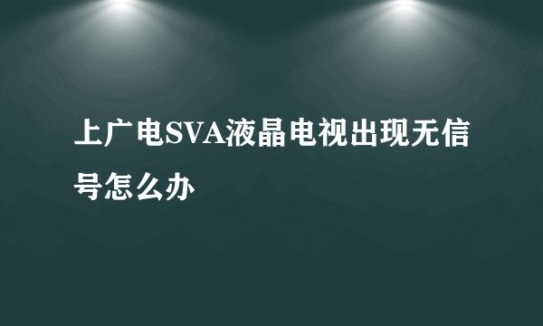 上广电SVA液晶电视出现无信号怎么办