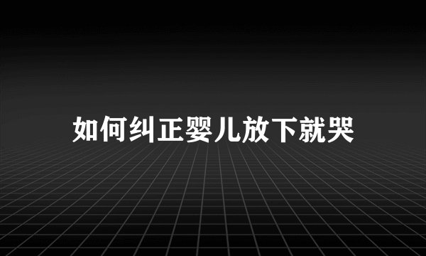 如何纠正婴儿放下就哭