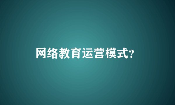 网络教育运营模式？