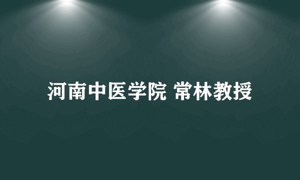 河南中医学院 常林教授