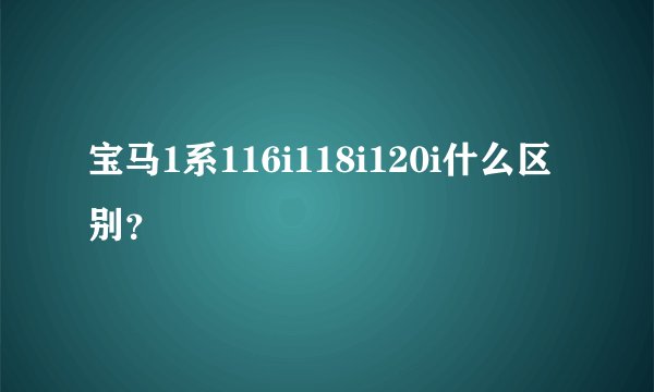 宝马1系116i118i120i什么区别？