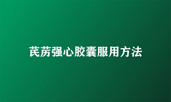芪苈强心胶囊服用方法