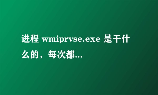 进程 wmiprvse.exe 是干什么的，每次都有几十个，网速很慢