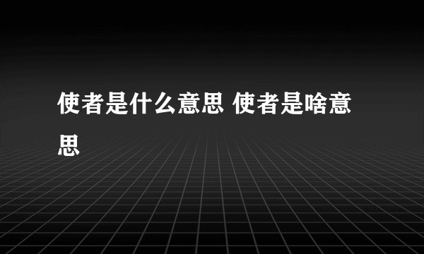 使者是什么意思 使者是啥意思
