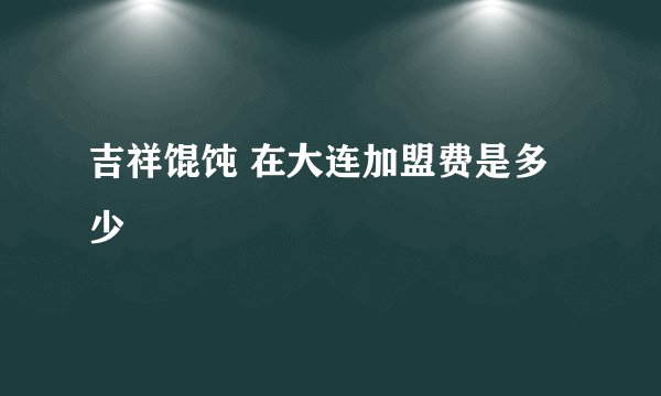 吉祥馄饨 在大连加盟费是多少