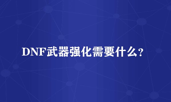 DNF武器强化需要什么？