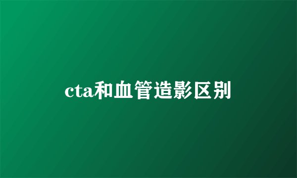cta和血管造影区别