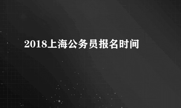 2018上海公务员报名时间