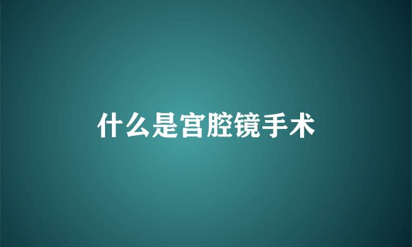 什么是宫腔镜手术