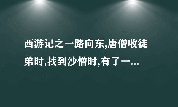 西游记之一路向东,唐僧收徒弟时,找到沙僧时,有了一句歌词,是哪首歌