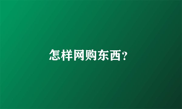 怎样网购东西？