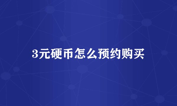 3元硬币怎么预约购买