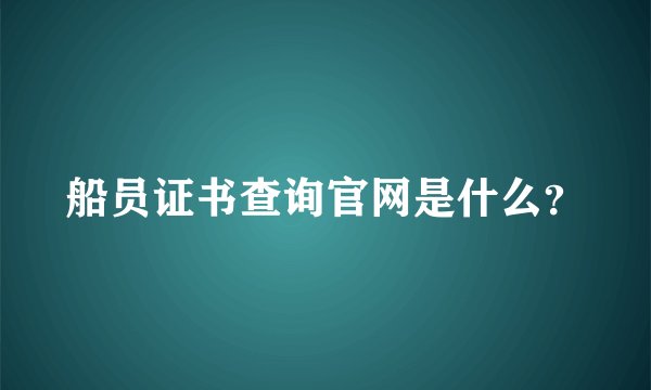 船员证书查询官网是什么？