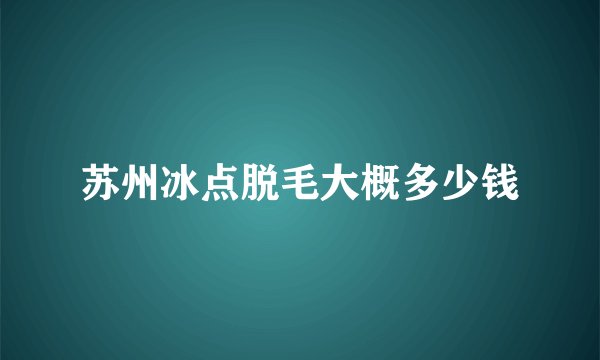苏州冰点脱毛大概多少钱