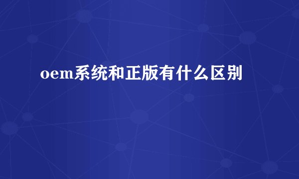 oem系统和正版有什么区别