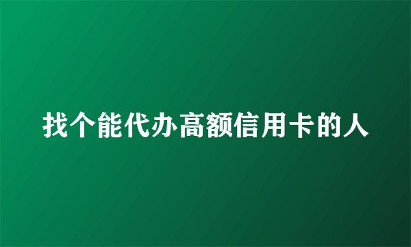 找个能代办高额信用卡的人
