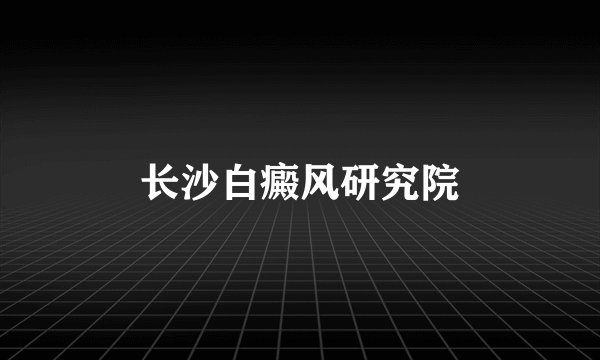 长沙白癜风研究院