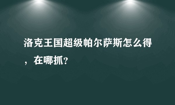 洛克王国超级帕尔萨斯怎么得，在哪抓？