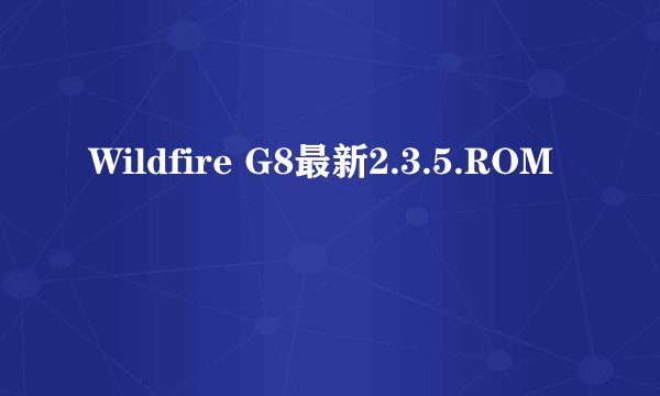 Wildfire G8最新2.3.5.ROM