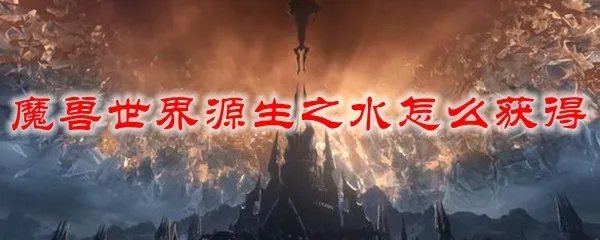 魔兽世界源生之水怎么获得