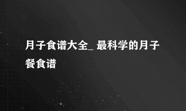 月子食谱大全_ 最科学的月子餐食谱