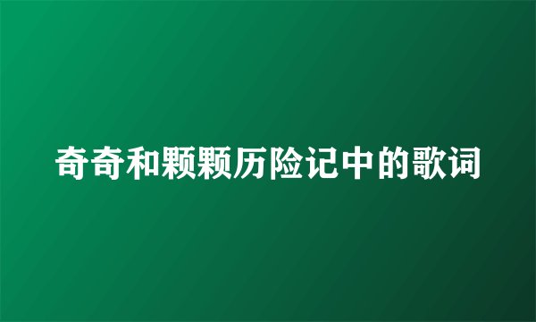 奇奇和颗颗历险记中的歌词