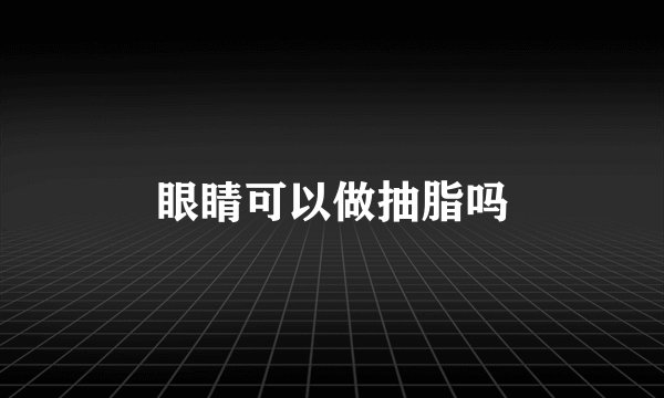 眼睛可以做抽脂吗