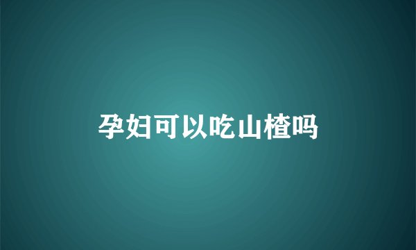 孕妇可以吃山楂吗