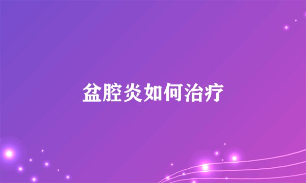 盆腔炎如何治疗