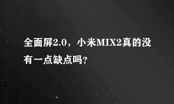 全面屏2.0，小米MIX2真的没有一点缺点吗？