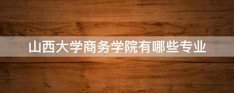 山西大学商务学院有哪些专业