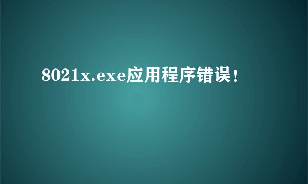8021x.exe应用程序错误！