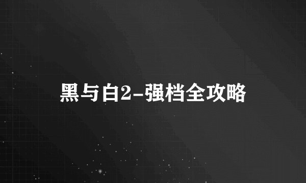 黑与白2-强档全攻略