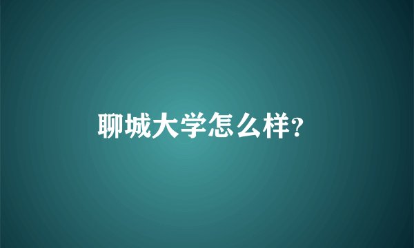 聊城大学怎么样？