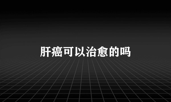肝癌可以治愈的吗