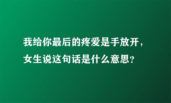 我给你最后的疼爱是手放开，女生说这句话是什么意思？