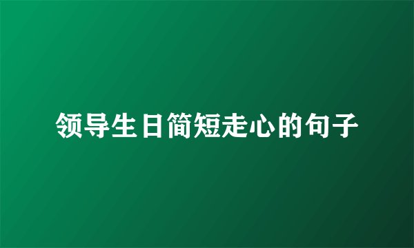 领导生日简短走心的句子
