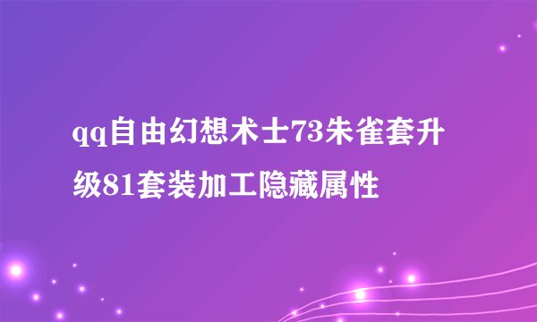 qq自由幻想术士73朱雀套升级81套装加工隐藏属性