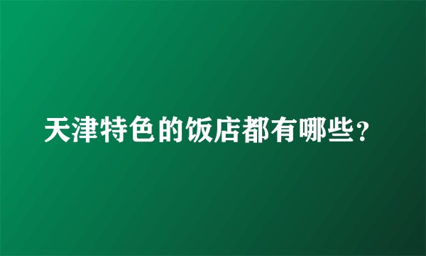 天津特色的饭店都有哪些？