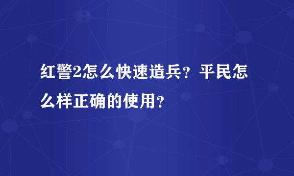 红警2怎么快速造兵？平民怎么样正确的使用？