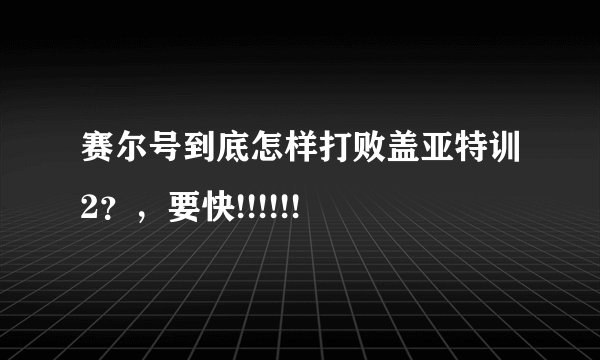 赛尔号到底怎样打败盖亚特训2？，要快!!!!!!