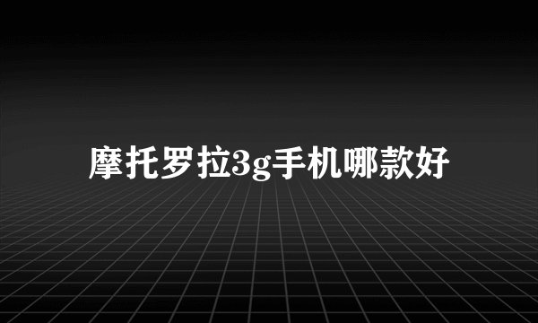 摩托罗拉3g手机哪款好